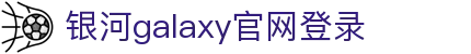 中国·银河集团(galaxy)有限公司-官方网站